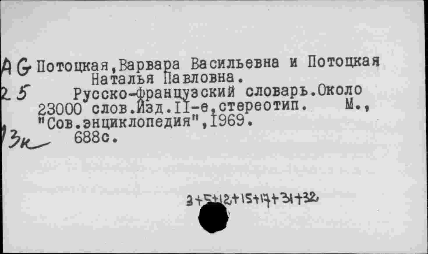 ﻿Потоцкая,Варвара Васильевна и Потоцкая Наталья Павловна.
Русско-Французский словарь.Около 23000 слов.изд.11-е,стереотип. М.э ”Сов.энциклопедия",1969.
